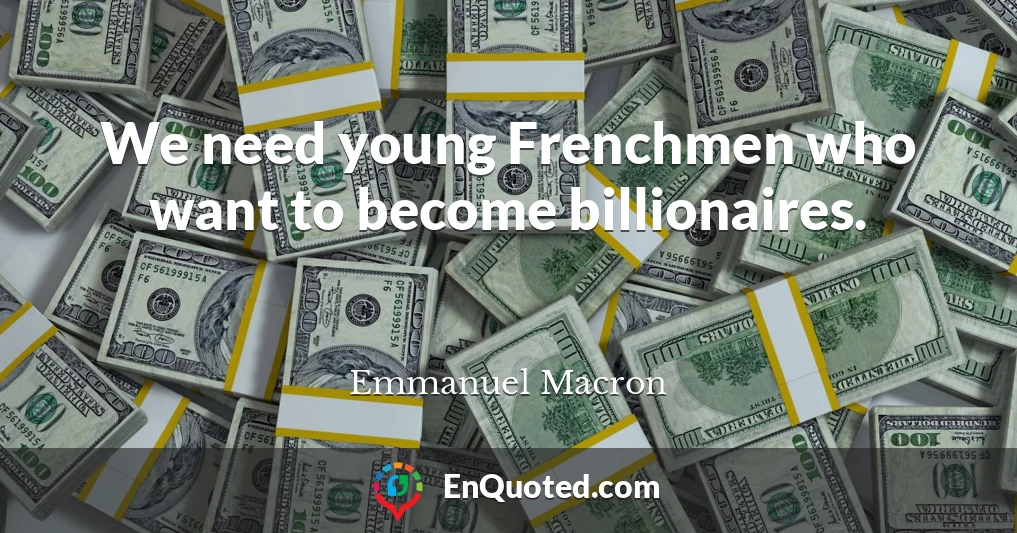 We need young Frenchmen who want to become billionaires.