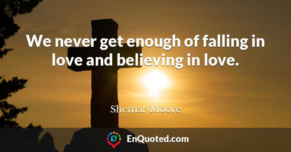 We never get enough of falling in love and believing in love.