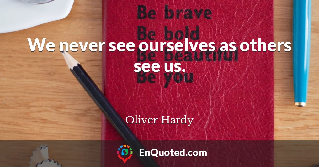 We never see ourselves as others see us.