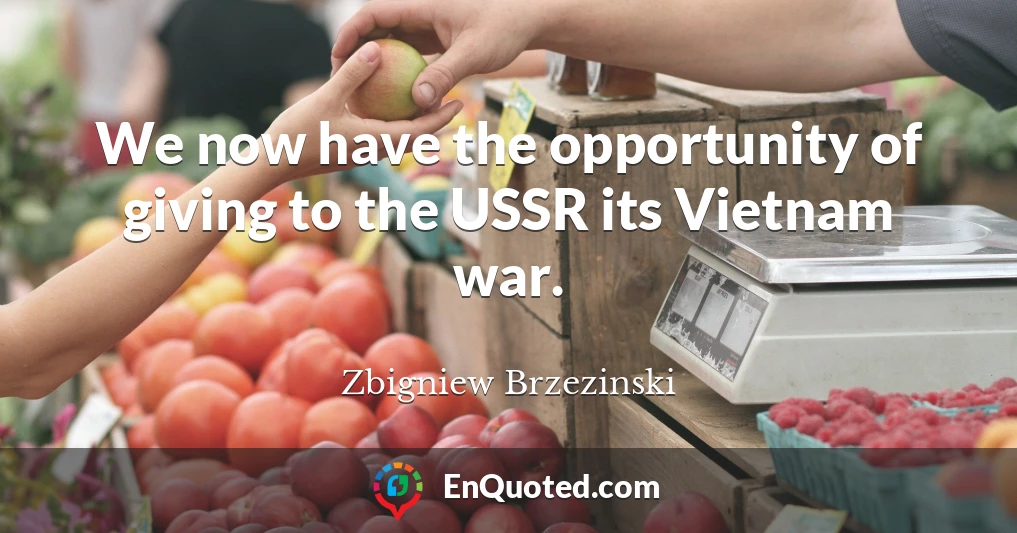 We now have the opportunity of giving to the USSR its Vietnam war.