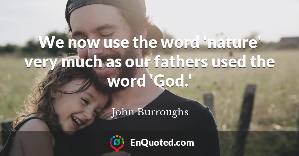 We now use the word 'nature' very much as our fathers used the word 'God.'