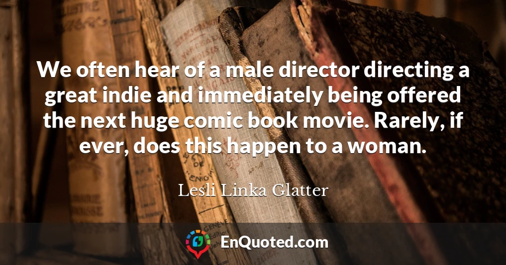 We often hear of a male director directing a great indie and immediately being offered the next huge comic book movie. Rarely, if ever, does this happen to a woman.