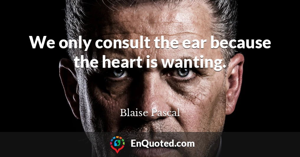 We only consult the ear because the heart is wanting.