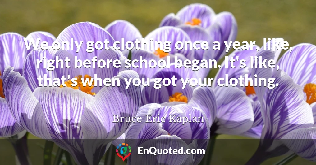 We only got clothing once a year, like, right before school began. It's like, that's when you got your clothing.