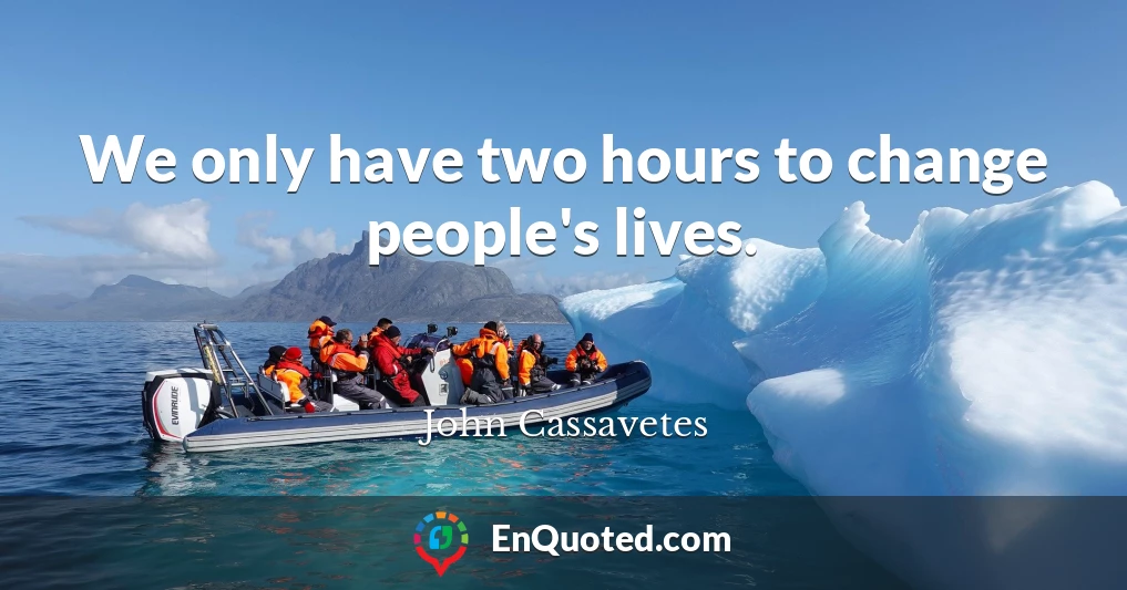 We only have two hours to change people's lives.