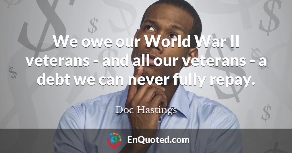 We owe our World War II veterans - and all our veterans - a debt we can never fully repay.