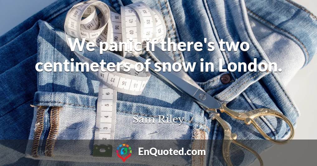 We panic if there's two centimeters of snow in London.