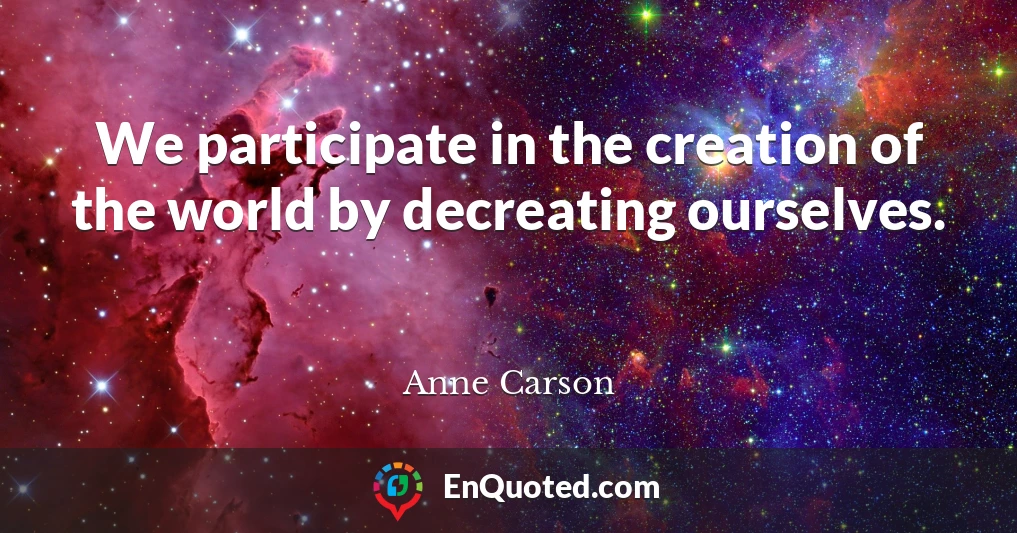 We participate in the creation of the world by decreating ourselves.