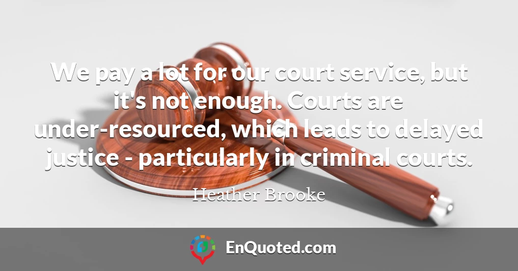 We pay a lot for our court service, but it's not enough. Courts are under-resourced, which leads to delayed justice - particularly in criminal courts.