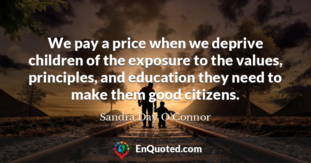 We pay a price when we deprive children of the exposure to the values, principles, and education they need to make them good citizens.