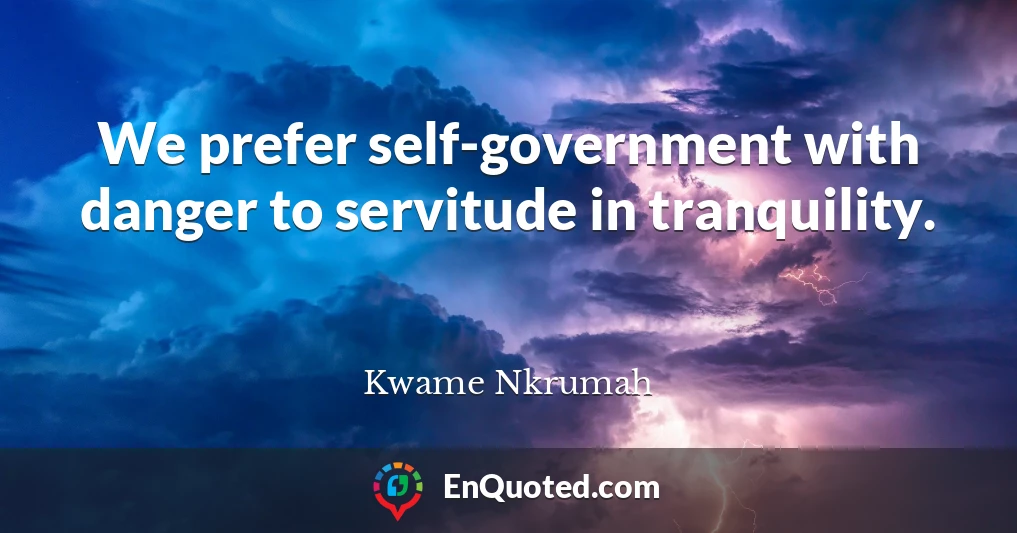 We prefer self-government with danger to servitude in tranquility.