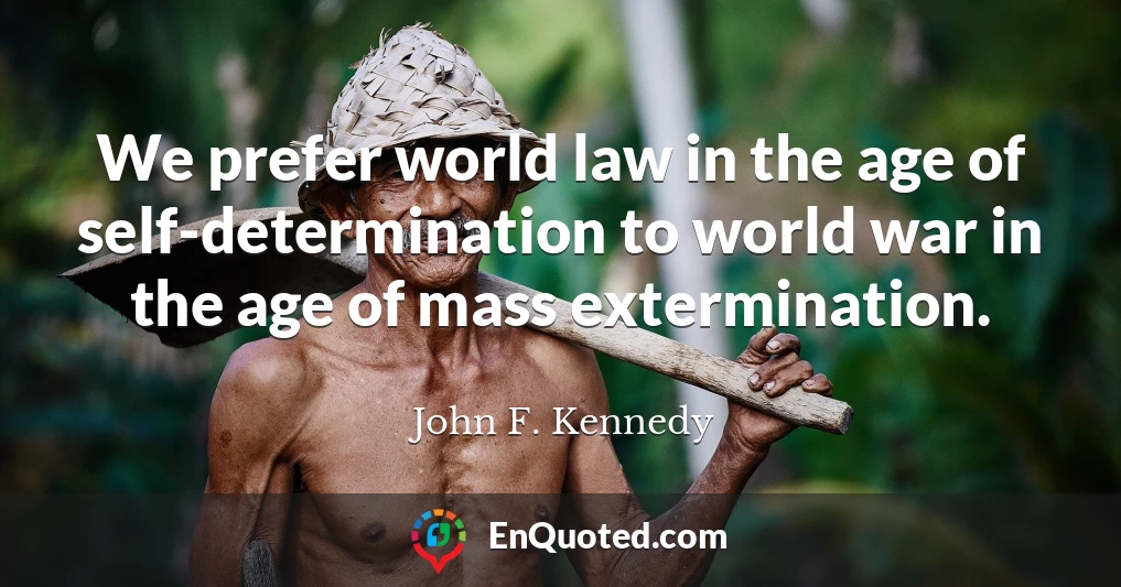 We prefer world law in the age of self-determination to world war in the age of mass extermination.