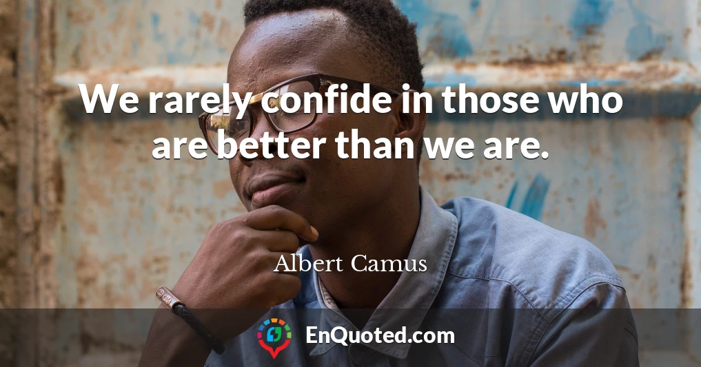 We rarely confide in those who are better than we are.