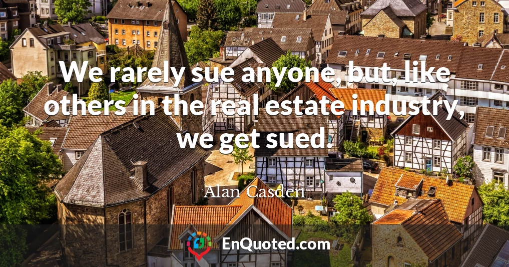 We rarely sue anyone, but, like others in the real estate industry, we get sued.