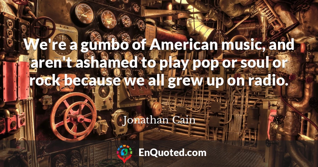 We're a gumbo of American music, and aren't ashamed to play pop or soul or rock because we all grew up on radio.