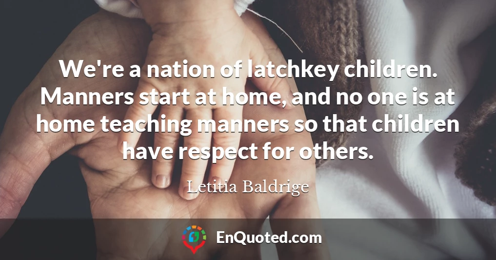 We're a nation of latchkey children. Manners start at home, and no one is at home teaching manners so that children have respect for others.