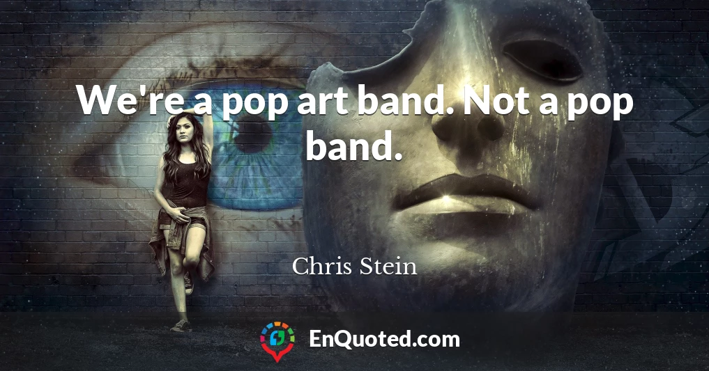 We're a pop art band. Not a pop band.