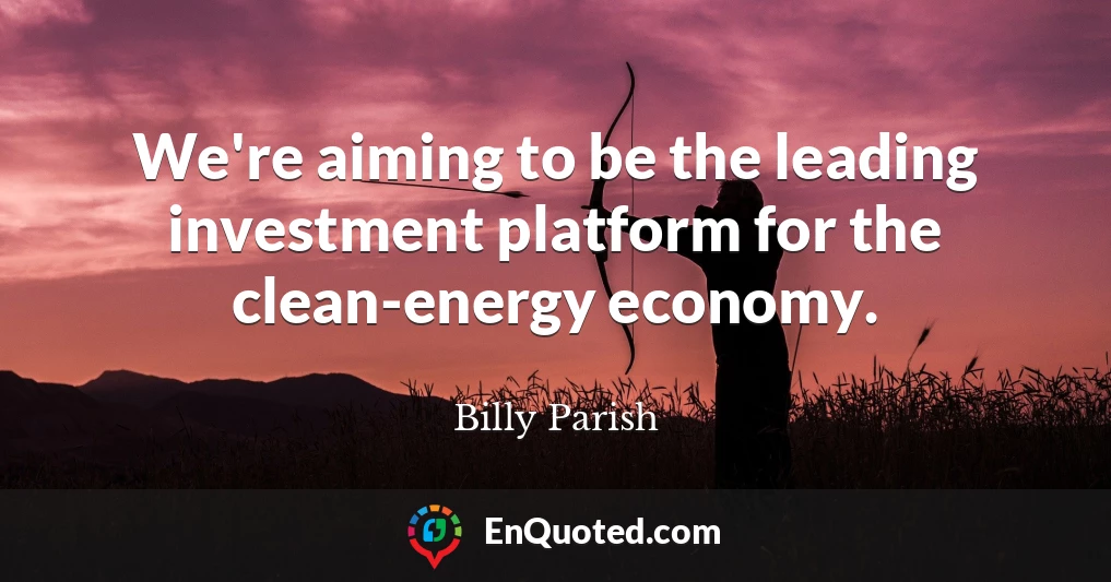 We're aiming to be the leading investment platform for the clean-energy economy.