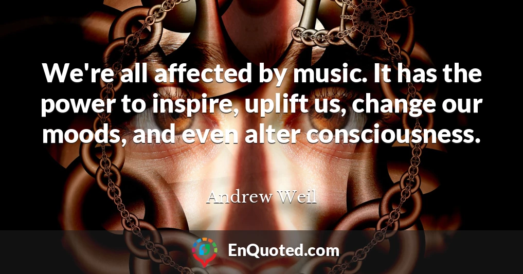 We're all affected by music. It has the power to inspire, uplift us, change our moods, and even alter consciousness.