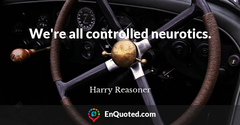 We're all controlled neurotics.