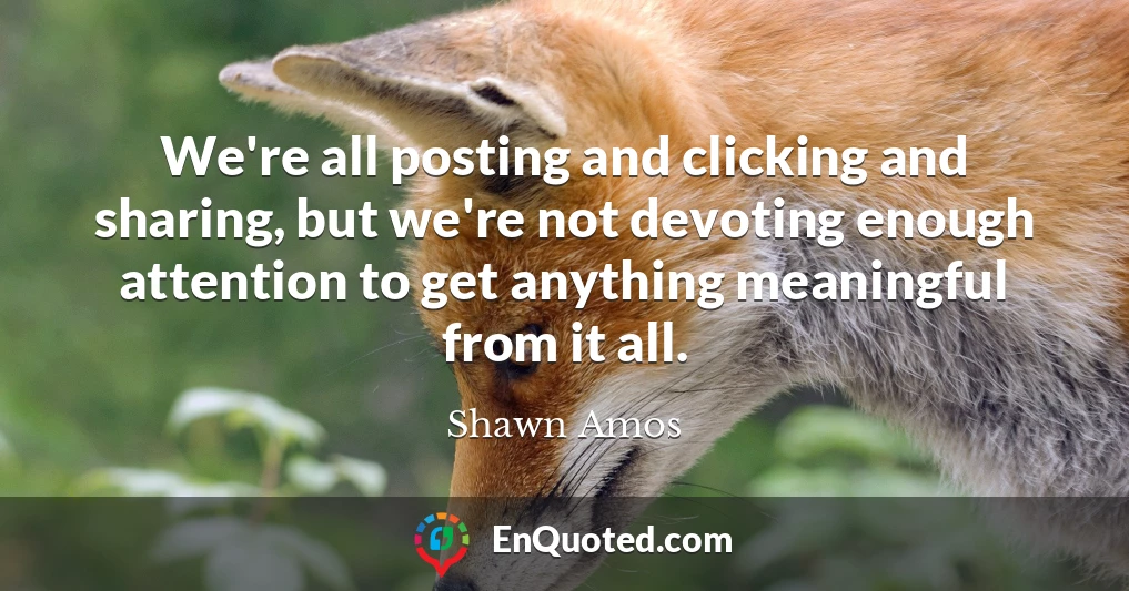 We're all posting and clicking and sharing, but we're not devoting enough attention to get anything meaningful from it all.