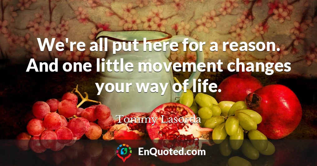 We're all put here for a reason. And one little movement changes your way of life.