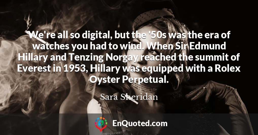 We're all so digital, but the '50s was the era of watches you had to wind. When Sir Edmund Hillary and Tenzing Norgay reached the summit of Everest in 1953, Hillary was equipped with a Rolex Oyster Perpetual.