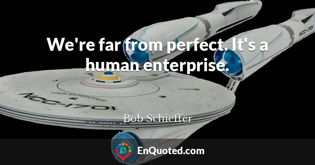 We're far from perfect. It's a human enterprise.