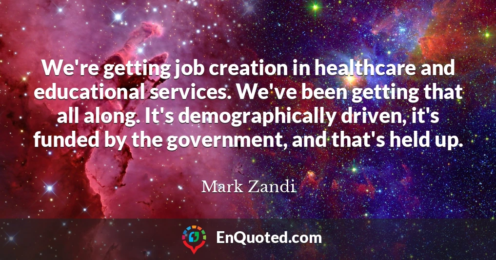 We're getting job creation in healthcare and educational services. We've been getting that all along. It's demographically driven, it's funded by the government, and that's held up.