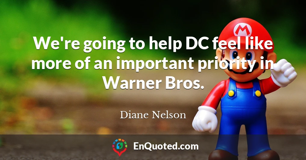We're going to help DC feel like more of an important priority in Warner Bros.