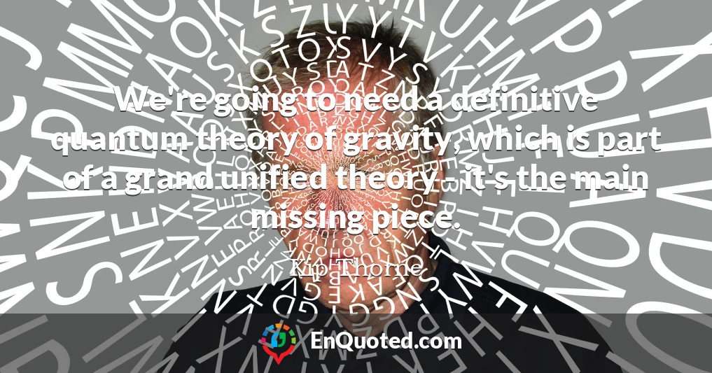 We're going to need a definitive quantum theory of gravity, which is part of a grand unified theory - it's the main missing piece.
