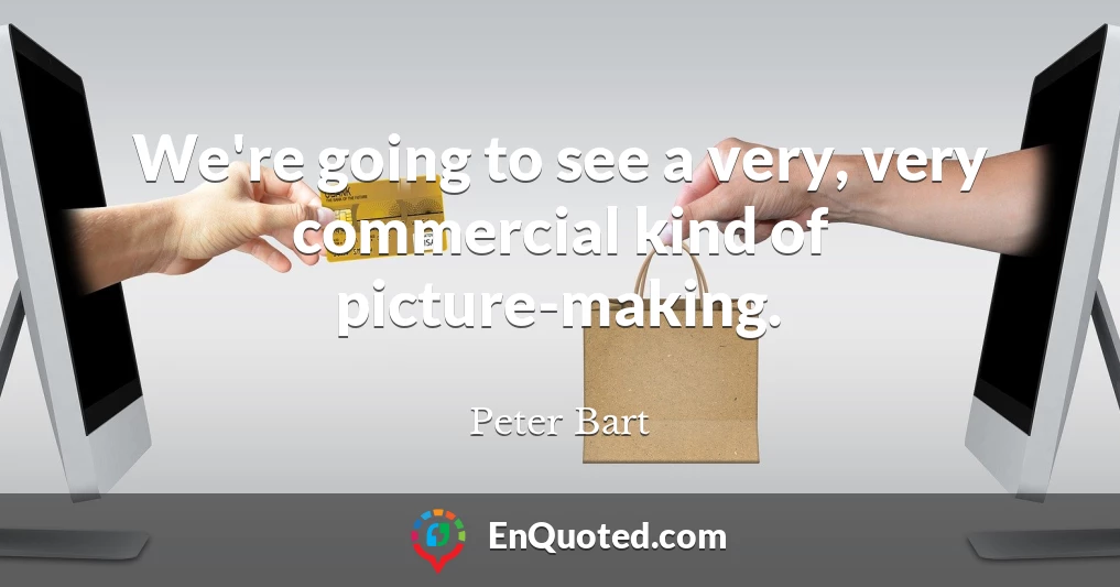 We're going to see a very, very commercial kind of picture-making.