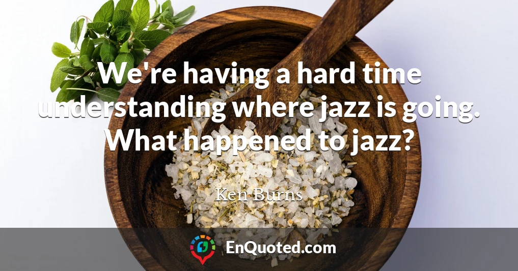 We're having a hard time understanding where jazz is going. What happened to jazz?