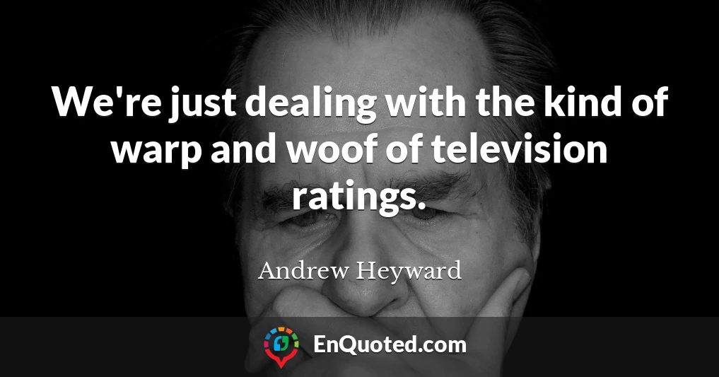 We're just dealing with the kind of warp and woof of television ratings.