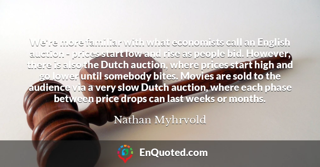 We're more familiar with what economists call an English auction - prices start low and rise as people bid. However, there is also the Dutch auction, where prices start high and go lower until somebody bites. Movies are sold to the audience via a very slow Dutch auction, where each phase between price drops can last weeks or months.
