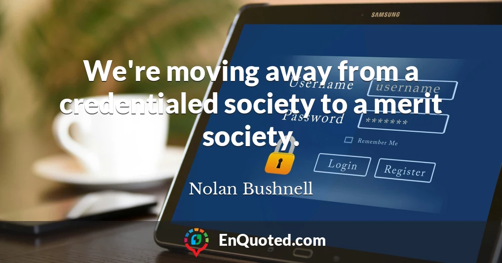 We're moving away from a credentialed society to a merit society.