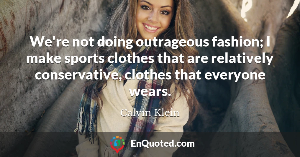 We're not doing outrageous fashion; I make sports clothes that are relatively conservative, clothes that everyone wears.