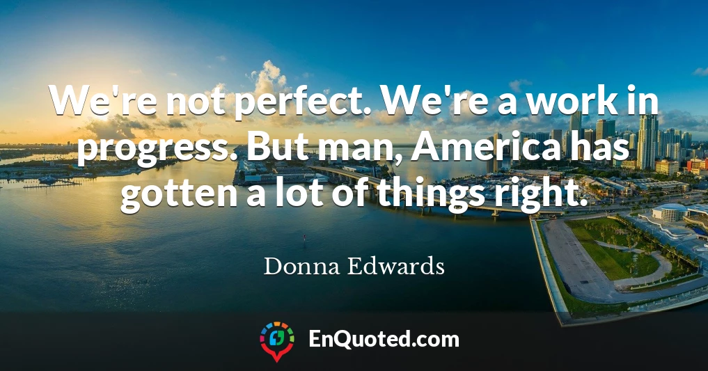 We're not perfect. We're a work in progress. But man, America has gotten a lot of things right.