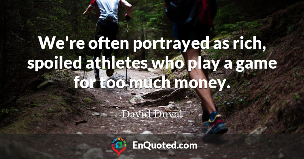 We're often portrayed as rich, spoiled athletes who play a game for too much money.