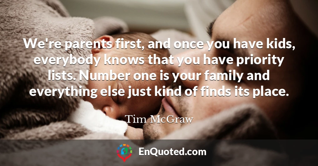 We're parents first, and once you have kids, everybody knows that you have priority lists. Number one is your family and everything else just kind of finds its place.