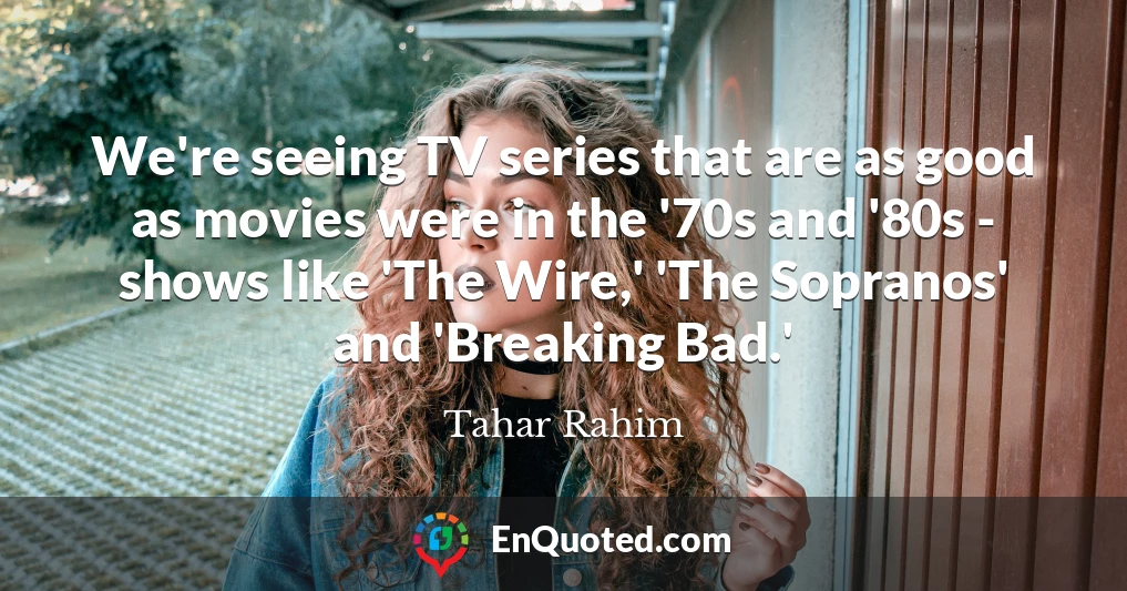 We're seeing TV series that are as good as movies were in the '70s and '80s - shows like 'The Wire,' 'The Sopranos' and 'Breaking Bad.'