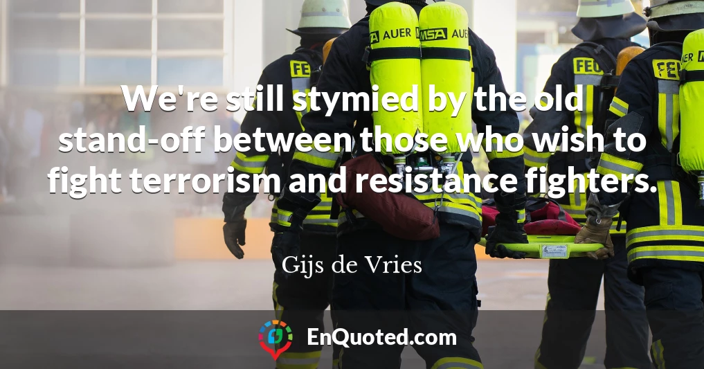 We're still stymied by the old stand-off between those who wish to fight terrorism and resistance fighters.