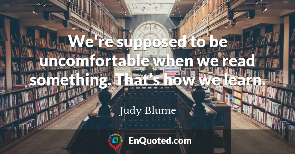 We're supposed to be uncomfortable when we read something. That's how we learn.