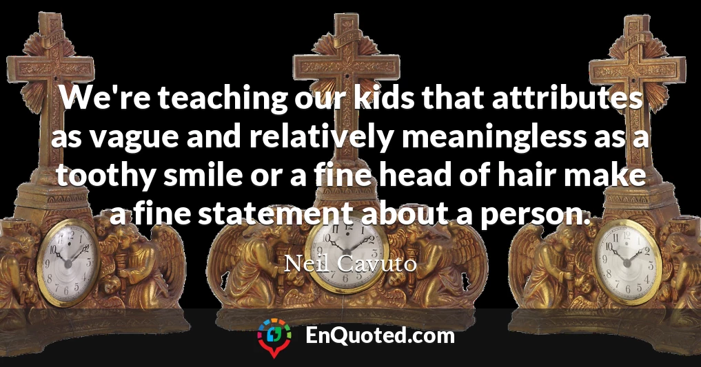 We're teaching our kids that attributes as vague and relatively meaningless as a toothy smile or a fine head of hair make a fine statement about a person.