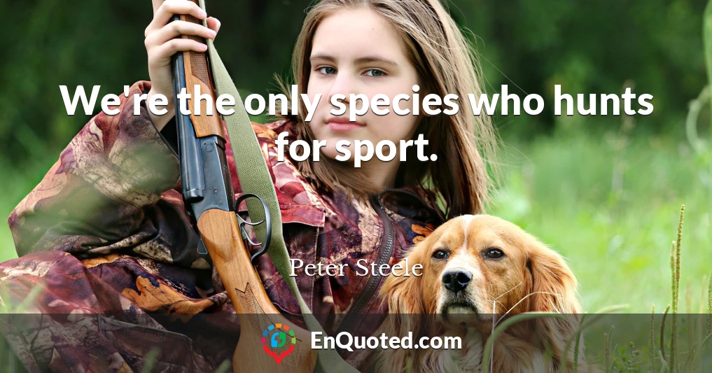 We're the only species who hunts for sport.