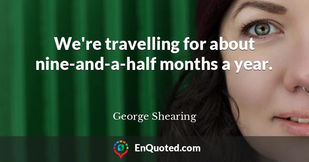 We're travelling for about nine-and-a-half months a year.