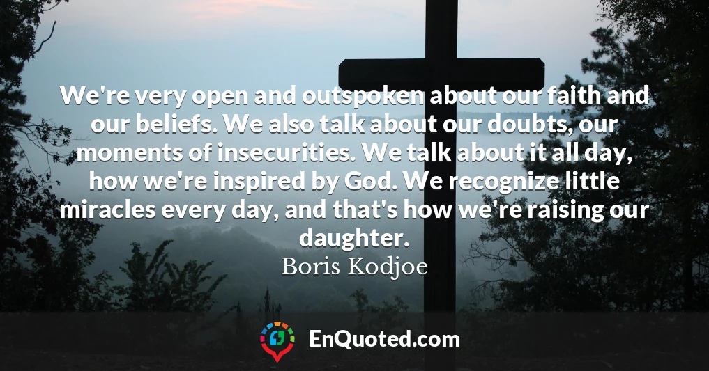 We're very open and outspoken about our faith and our beliefs. We also talk about our doubts, our moments of insecurities. We talk about it all day, how we're inspired by God. We recognize little miracles every day, and that's how we're raising our daughter.