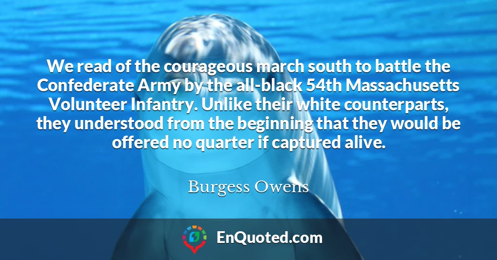 We read of the courageous march south to battle the Confederate Army by the all-black 54th Massachusetts Volunteer Infantry. Unlike their white counterparts, they understood from the beginning that they would be offered no quarter if captured alive.