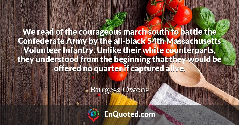 We read of the courageous march south to battle the Confederate Army by the all-black 54th Massachusetts Volunteer Infantry. Unlike their white counterparts, they understood from the beginning that they would be offered no quarter if captured alive.