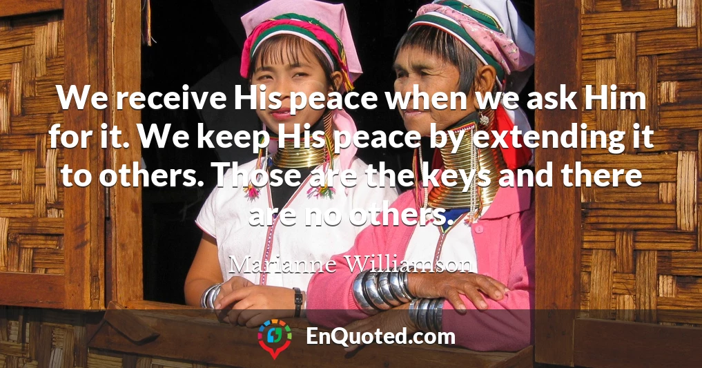 We receive His peace when we ask Him for it. We keep His peace by extending it to others. Those are the keys and there are no others.
